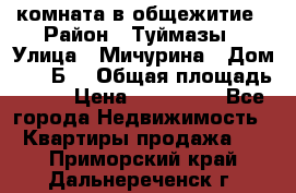 комната в общежитие › Район ­ Туймазы › Улица ­ Мичурина › Дом ­ 17“Б“ › Общая площадь ­ 14 › Цена ­ 500 000 - Все города Недвижимость » Квартиры продажа   . Приморский край,Дальнереченск г.